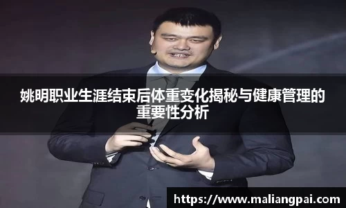 姚明职业生涯结束后体重变化揭秘与健康管理的重要性分析